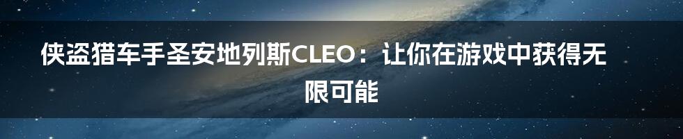 侠盗猎车手圣安地列斯CLEO：让你在游戏中获得无限可能