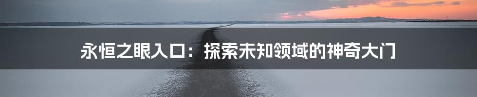 永恒之眼入口：探索未知领域的神奇大门