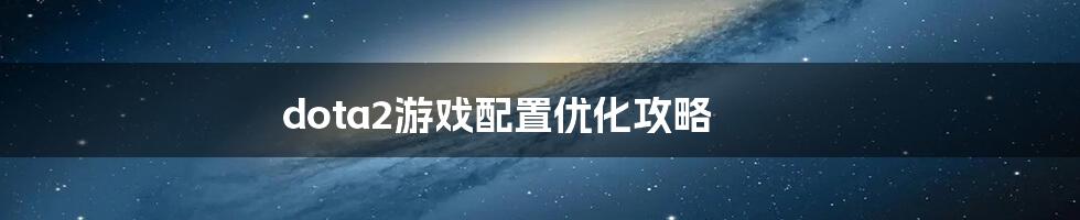 dota2游戏配置优化攻略