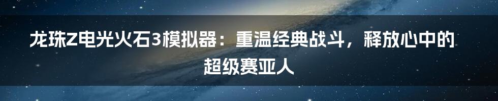 龙珠Z电光火石3模拟器：重温经典战斗，释放心中的超级赛亚人