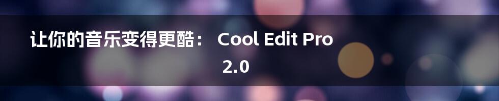 让你的音乐变得更酷： Cool Edit Pro 2.0