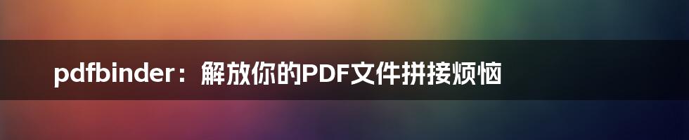 pdfbinder：解放你的PDF文件拼接烦恼