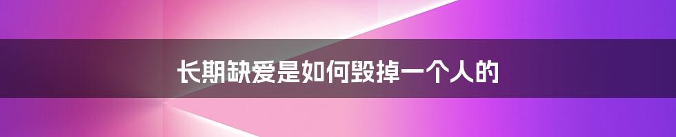 长期缺爱是如何毁掉一个人的