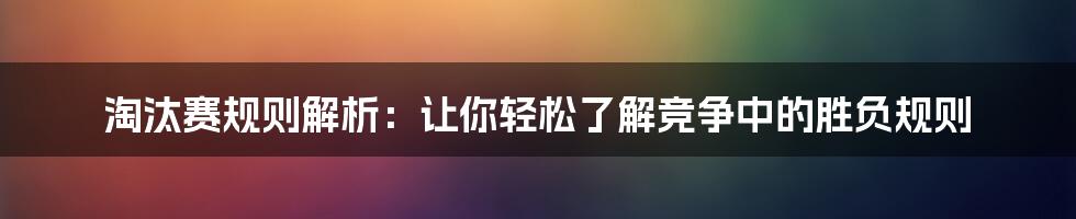 淘汰赛规则解析：让你轻松了解竞争中的胜负规则