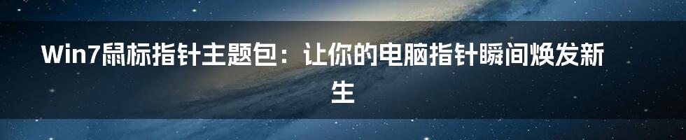 Win7鼠标指针主题包：让你的电脑指针瞬间焕发新生