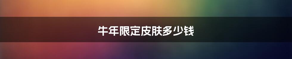 牛年限定皮肤多少钱