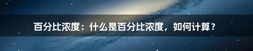 百分比浓度：什么是百分比浓度，如何计算？