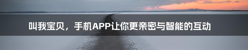 叫我宝贝，手机APP让你更亲密与智能的互动