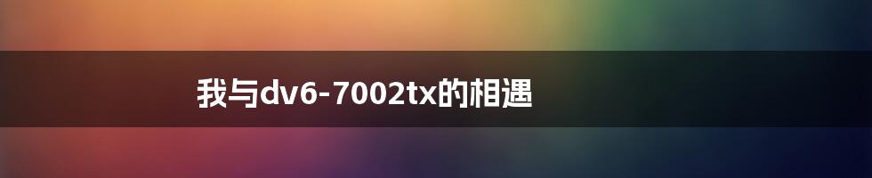 我与dv6-7002tx的相遇