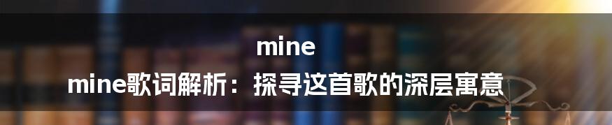 mine mine歌词解析：探寻这首歌的深层寓意