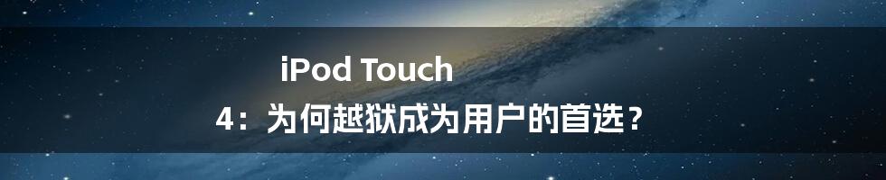 iPod Touch 4：为何越狱成为用户的首选？