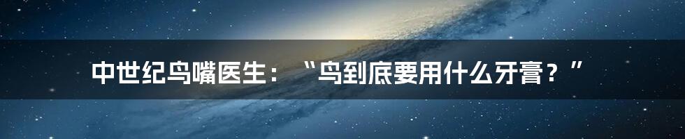 中世纪鸟嘴医生：“鸟到底要用什么牙膏？”