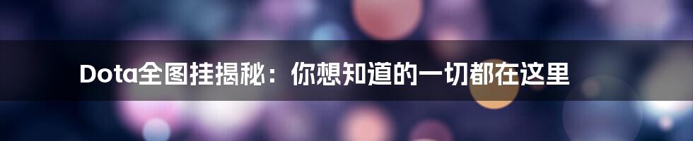 Dota全图挂揭秘：你想知道的一切都在这里