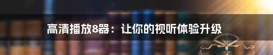 高清播放8器：让你的视听体验升级