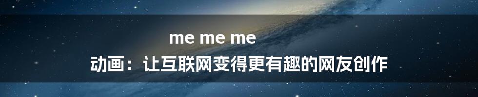 me me me 动画：让互联网变得更有趣的网友创作