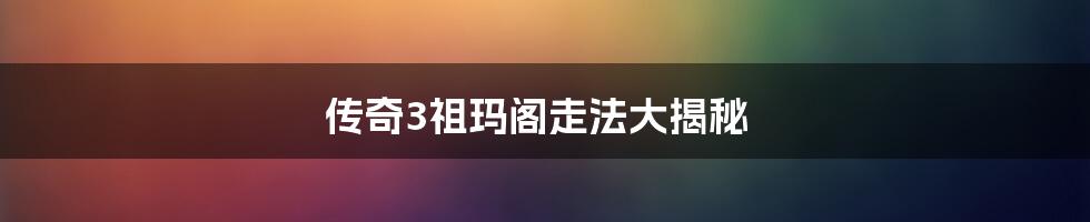 传奇3祖玛阁走法大揭秘