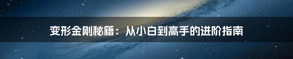 变形金刚秘籍：从小白到高手的进阶指南