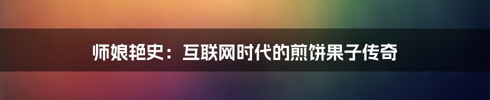 师娘艳史：互联网时代的煎饼果子传奇