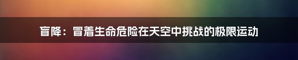 盲降：冒着生命危险在天空中挑战的极限运动