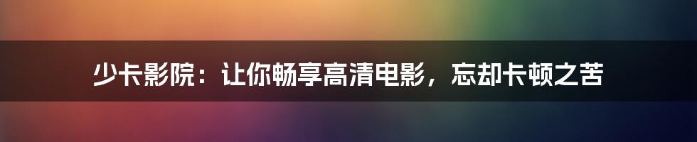 少卡影院：让你畅享高清电影，忘却卡顿之苦