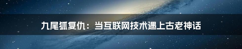 九尾狐复仇：当互联网技术遇上古老神话