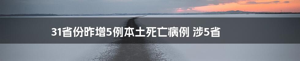 31省份昨增5例本土死亡病例 涉5省