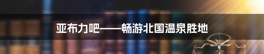 亚布力吧——畅游北国温泉胜地