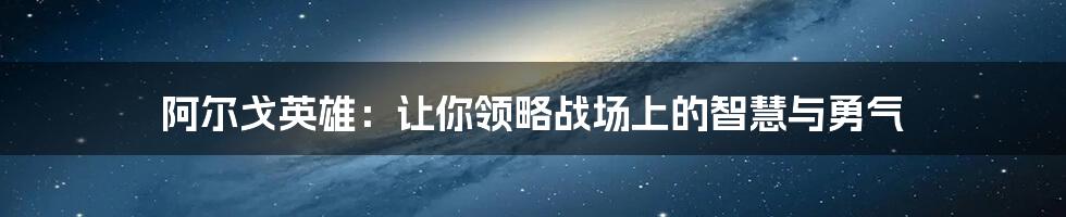 阿尔戈英雄：让你领略战场上的智慧与勇气