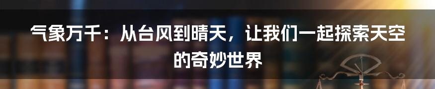 气象万千：从台风到晴天，让我们一起探索天空的奇妙世界