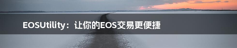 EOSUtility：让你的EOS交易更便捷