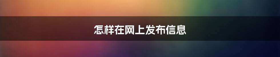 怎样在网上发布信息