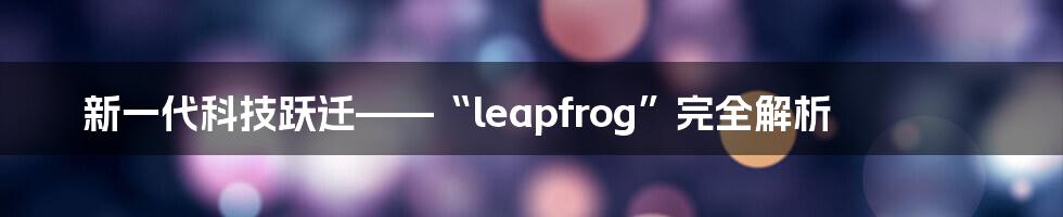 新一代科技跃迁——“leapfrog”完全解析