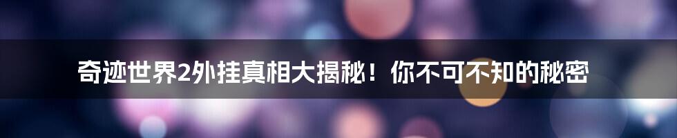 奇迹世界2外挂真相大揭秘！你不可不知的秘密