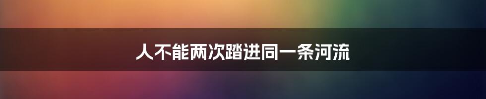 人不能两次踏进同一条河流