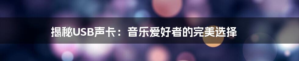 揭秘USB声卡：音乐爱好者的完美选择