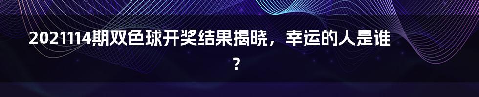 2021114期双色球开奖结果揭晓，幸运的人是谁？