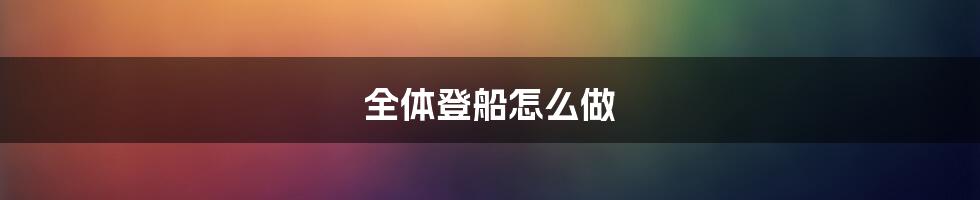 全体登船怎么做