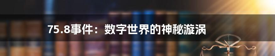 75.8事件：数字世界的神秘漩涡