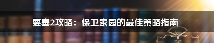 要塞2攻略：保卫家园的最佳策略指南