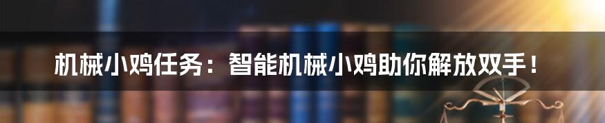 机械小鸡任务：智能机械小鸡助你解放双手！