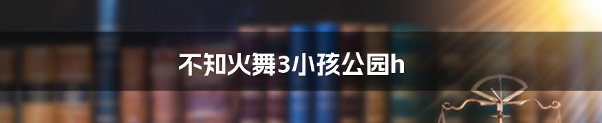 不知火舞3小孩公园h