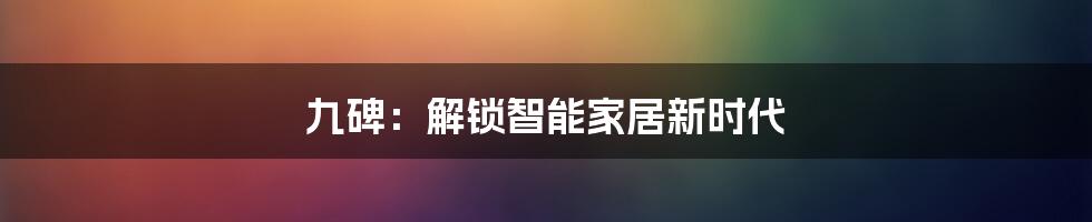 九碑：解锁智能家居新时代