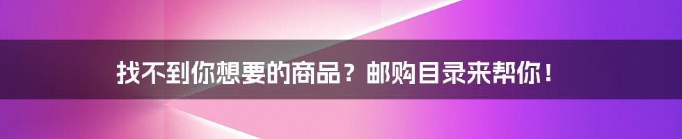 找不到你想要的商品？邮购目录来帮你！