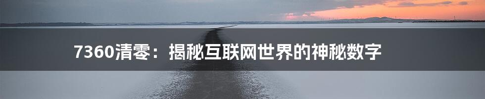 7360清零：揭秘互联网世界的神秘数字