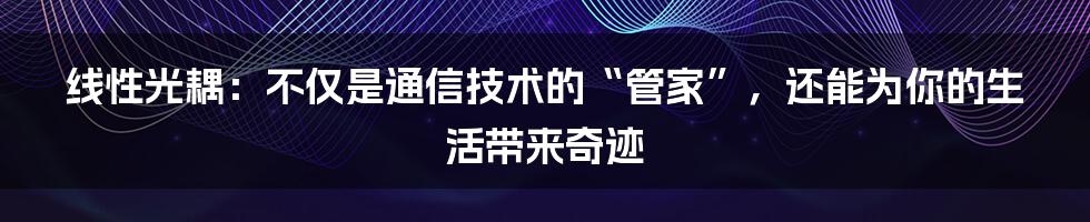 线性光耦：不仅是通信技术的“管家”，还能为你的生活带来奇迹