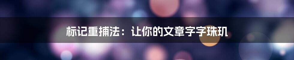 标记重捕法：让你的文章字字珠玑