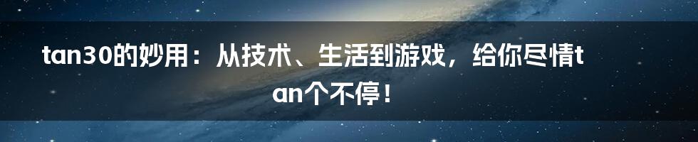 tan30的妙用：从技术、生活到游戏，给你尽情tan个不停！