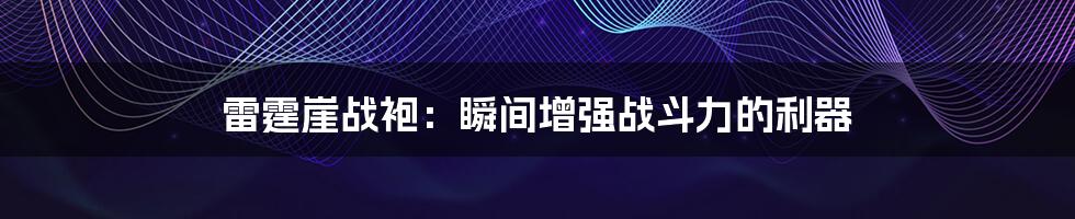 雷霆崖战袍：瞬间增强战斗力的利器