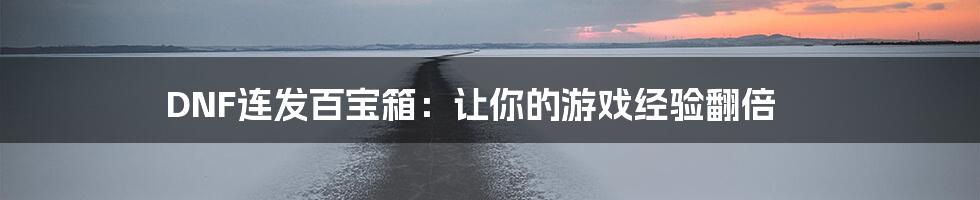 DNF连发百宝箱：让你的游戏经验翻倍