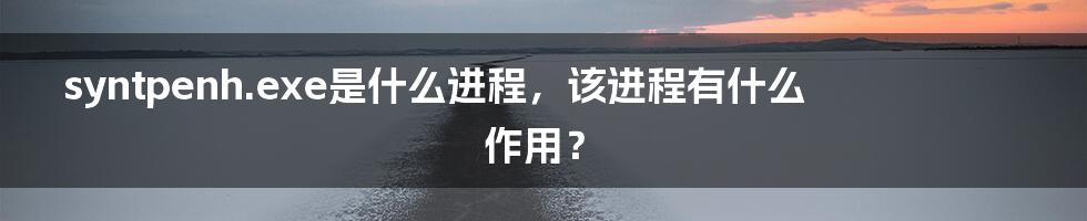 syntpenh.exe是什么进程，该进程有什么作用？